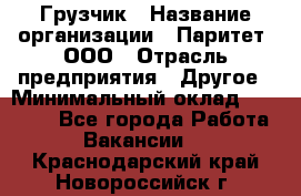 Грузчик › Название организации ­ Паритет, ООО › Отрасль предприятия ­ Другое › Минимальный оклад ­ 28 000 - Все города Работа » Вакансии   . Краснодарский край,Новороссийск г.